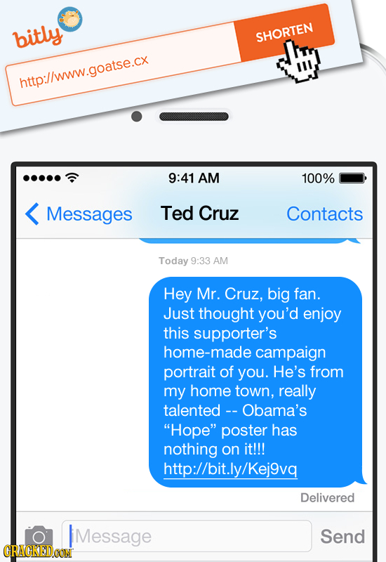 bitly SHORTEN htto://www.goatse.cx 9:41 AM 100% Messages Ted Cruz Contacts Today 9:33 AM Hey Mr. Cruz, big fan. Just thought you'd enjoy this supporte