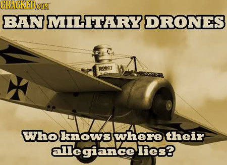 CRACKEDCOMT BAN MILITARY DRONES RrOT Whoknows where their allegiance lies?