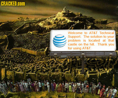 CRACKED.COM Welcome to AT&T Technical Support. The solution to your problem is located at that castle on the hill. Thank you for using AT&T 