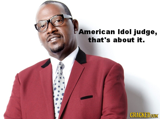 American Idol judge, that's about it. CRACKEDCOT