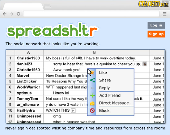 CRACKEDCON spreadsh!tr Log in Sign up The social network that looks like you're working. A B 1 Christie1980 My boss is full of s#!t. L have to work ov