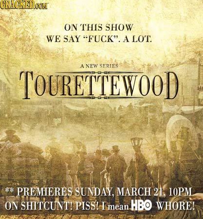 CRAGKEDOONT ON THIS SHOW WE SAY FUCK. A LO'T. A NEW SERIES TOURETTEWOOD PREMIERES SUNDAY, MARCH 21, LOPM ON SHITCUNT! PIsSs! HBO WHORE! mean