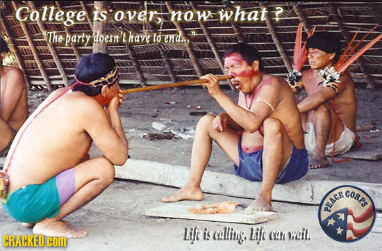 College is over Now what 2 The party doesn't have to end. GORPS peacs Life is calling Lile CRACKED.COM cat