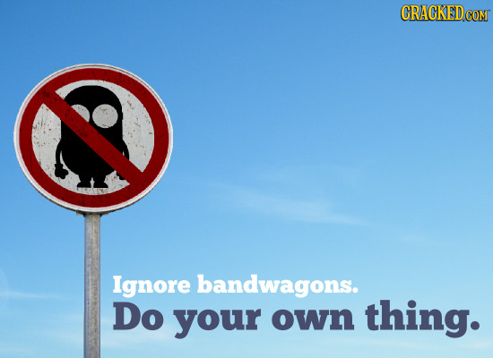 CRAGKEDCOM Ignore bandwagons. Do your own thing.