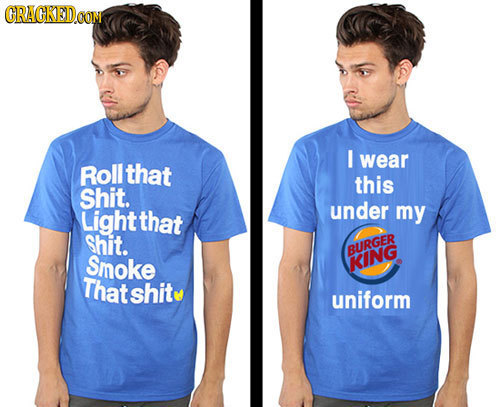 CRAGKEDCOM I Roll that wear this Shit. Light that under my Shit. BURGER Smoke KING Thatshit uniform