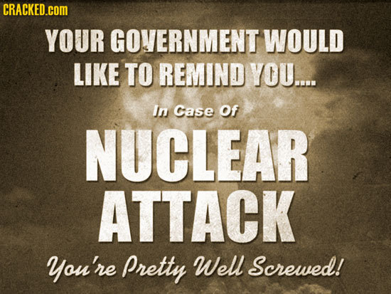 CRACKED.COM YOUR GOVERNMENT WOULD LIKE TO REMIND YOU.... In case Of NUCLEAR ATTACK You're Pretty Well Screwed! 