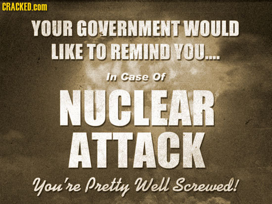 CRACKED.COM YOUR GOVERNMENT WOULD LIKE TO REMIND YOU.... In case Of NUCLEAR ATTACK You're Pretty Well Screwed!