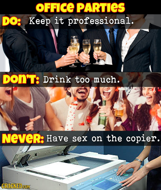 OFFICE PARTIES DO: Keep it professional. DON'T: Drink too much. NeveR: Have sex on the copier.