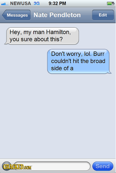 ml. NEWUSA 3G 9:32 PM Messages Nate Pendleton Edit Hey, my man Hamilton, you sure about this? Don't worry, lol. Burr couldn't hit the broad side of a 