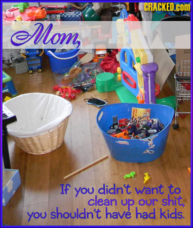 CRACKED.COM Mom, If you didn't want to clean up shit, our shouldn't have had you kids.
