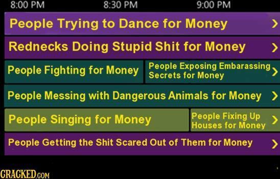 8:00 PM 8:30 PM 9:00 PM People Trying to Dance for Money Rednecks Doing Stupid Shit for Money People Fighting for Money People Exposing Embarassing Se