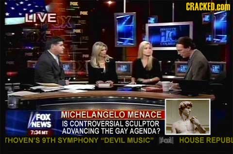 CRACKED.COM LIVE al rr MICHELANGELO MENACE FOX NEWS IS CONTROVERSIAL SCULPTOR ADVANCING THE GAY AGENDA? 734 NIT THOVEN'S 9TH SYMPHONY DEVIL MUSIC ol