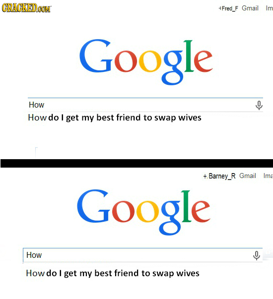 CRACKEDCON 4Fred_F Gmail Im Google How 0 How do I get my best friend to swap wives + Barney_R Gmail Ima Google How Howdo I get my best friend to swap