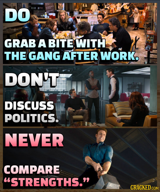 DO GRAB A BITE WITH THE GANG AFTER WORK. DON'T DISCUSS POLITICS. NEVER COMPARE STRENGTHS.