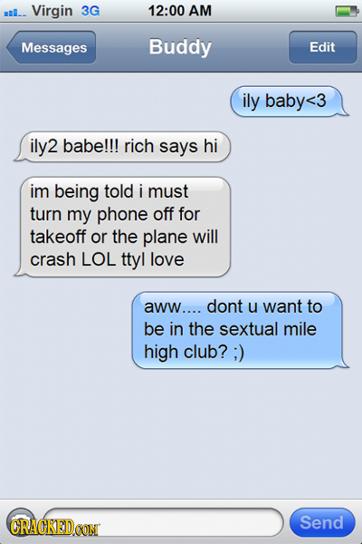 ml_- Virgin 3G 12:00 AM Messages Buddy Edit ily baby< <3 ily2 2 babe!!! rich says hi im being told i must turn my phone off for takeoff or the plane w