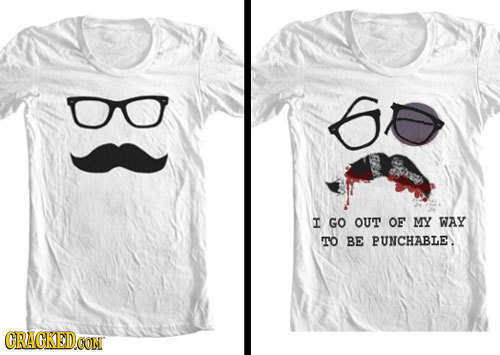 O 6 a T GO OUT OF MY WAY TO BE PUNCHABLE. CRACKEDOON