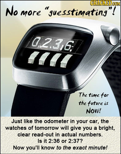 GRAGKEDCOM No guesstimating! more 0:2.316: I The time for the tuture is Now! Just like the odometer in your car, the watches of tomorrow will give y