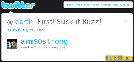 twitter Home Profile Find People Settings Help Sign out earth First! Suck it Buzz! 20:17:39 July 20. 1969. armsostrong Kneel Before The strong Arm CRA
