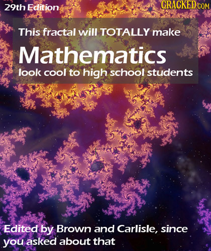 29th Edition CRACKED C COM This fractal will TOTALLY make Mathematics look cool to high school students Edited by Brown and Carlisle, since you asked