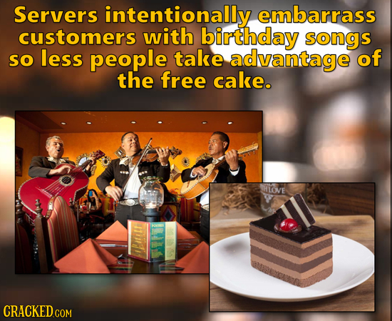 Servers intentionally embarrass customers with birthday songs so less people take advantage of the free cake. HLOVE 1tr CRACKED COM