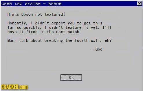 CERN LHC SYSTEM ERROR X Higgs Boson not textured! Honestly. I didn't expect you to get this far SO quickly. L didn't texture it yet. L'LI have it fixe