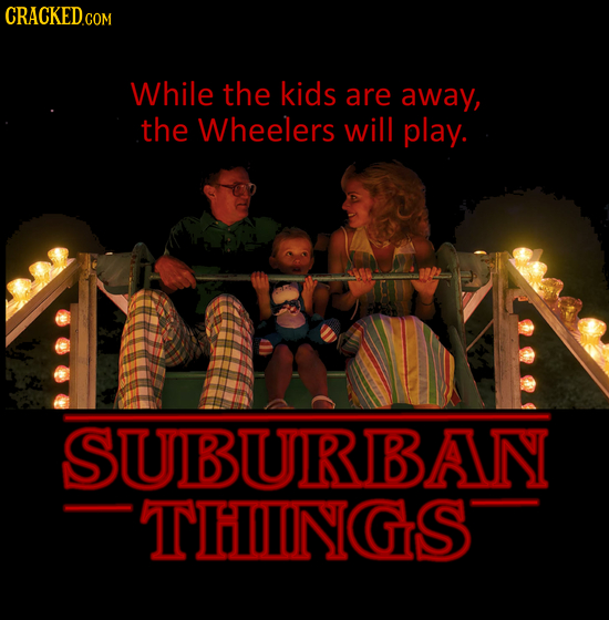 While the kids are away, the Wheelers will play. SUBURBAN THINGS 