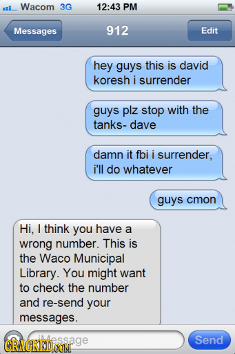 l_ Wacom 3G 12:43 PM Messages 912 Edit hey guys this is david koresh i surrender guys plz stop with the tanks- dave damn it fbi i surrender, i'll do w