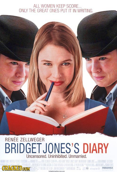 ALL WOMEN KEEP SCORE... ONLY THE GREAT ONES PUT IT IN WRITING. RENEE ZELLWEGER BRIDGET JONES'S DIARY Uncensored. Uninhibited. Unmarried. CRACKEDCON Q
