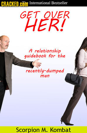 CRACKED.cOm International Bestseller GET OVER HER! A relationship guidebook for the recently-dumped man Scorpion M. Kombat