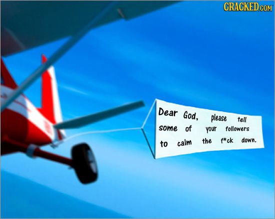 CRACKED COM Dear God, please tell some of your followers the f*ck down. to calm