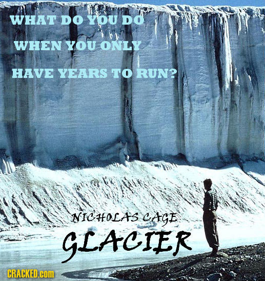WHAT DO YOU DO WHEN YOU ONLY HAVE YEARS TO RUN? NICHOLAS CAGE GLACIER CRACKED.cOM
