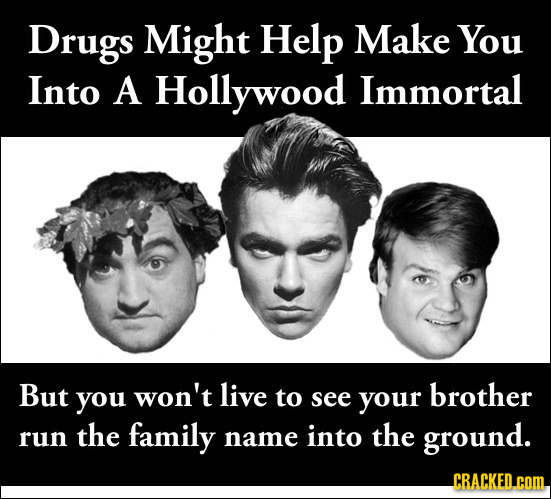 Drugs Might Help Make You Into A Hollywood Immortal But you won't live to brother see your the family the run name into ground. CRACKED.COM