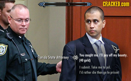 CRACKED.COM You cought me. Il off State Attorney poy my bounty. Florida (40 gold) I submit. Take me to jail. I'd rather die than go to prison!
