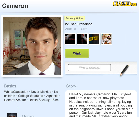 CRACKEDCON Cameron Recently Online 22, San Francisco Aries, 5'9. Slim Wink Write a message Basics Story hite/Caucasian Never Married No Hello! My nam