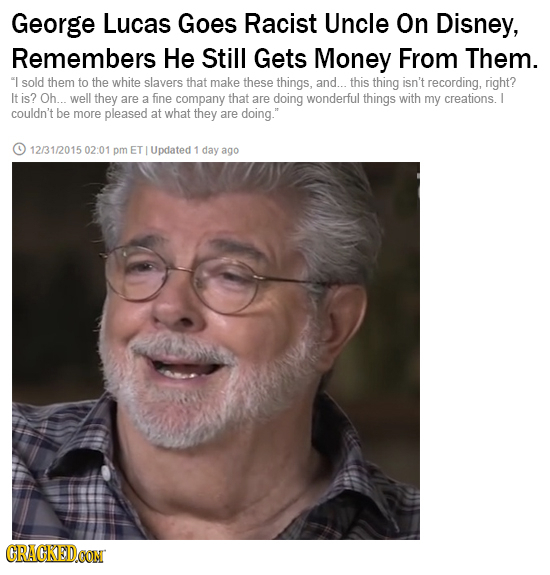 George Lucas Goes Racist Uncle On Disney, Remembers He Still Gets Money From Them. I sold them to the white slavers that make these things, and... th