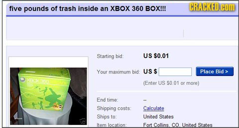 five pounds of trash inside CRACKED.COM an XBOX 360 BOX!!! Starting bid: US $0.01 Your maximum bid- USS Place Bid (Enter US $0.01 or more) End time: S
