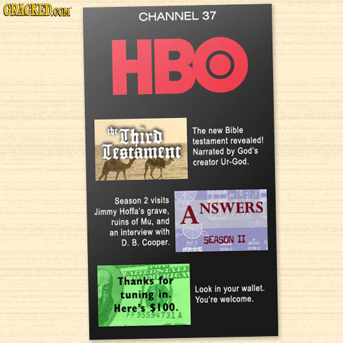 CRAGKEDon CHANNEL 37 HBO hird The new Bible testament revealed! Teatament Narrated by God's creator Ur-God. Season 2 visits NSWERS Jimmy Hoffa's grave