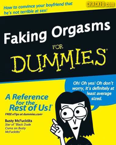 boyfriend that CRACKED.cOM How to convince your he's not terrible at sex! Orgasms Faking FOR DUMMIES Oh! Oh yes! Oh don't worry, it's definitely at A