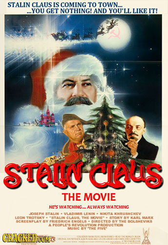 STALIN CLAUS IS COMING TO TOWN... ...YOU GET NOTHING! AND YOU'LL LIKE IT! STALN ClAUs THE MOVIE HE'S WATCHING... ALWAYS WATCHING JOSEPH STALIN VLADIMI