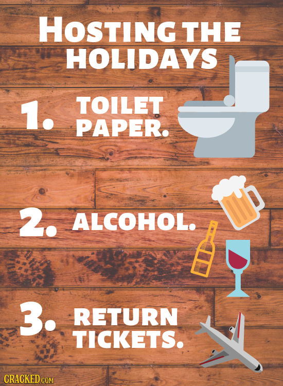 HOsTING THE HOLIDAYS 1. TOILET PAPER. 2. ALCOHOL. 3. RETURN TICKETS. CRACKED 