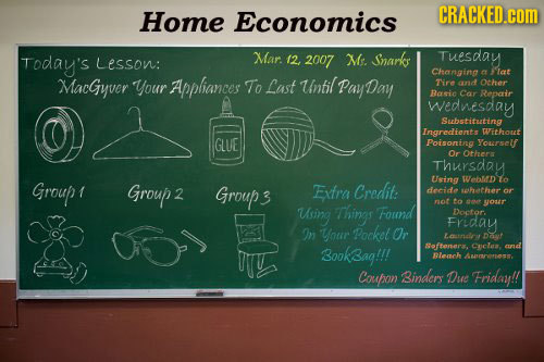 Home Economics CRACKED.cOM Today's Lesson: Mar. /2 2007 Me. Snarkr Tuesday Changing c lat MacGyver Your Appliances To Last unfil PayDay Tire aud Ocher