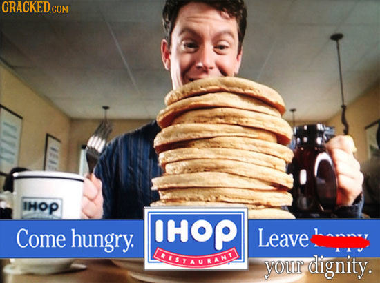 CRACKED COM IHOP Come hungry. HOP Leave LAUSTAULANT your dignity.