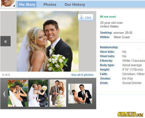 His Story Photos Our History Like IM me now! 25 year old man United States Seeking: women 25-35 Within: West Coast << Relationship: Have kids: No Want