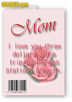 CRACKED. COM Mom love you three dollars and a trip to the gas station' S wor th. 0 123456-789012