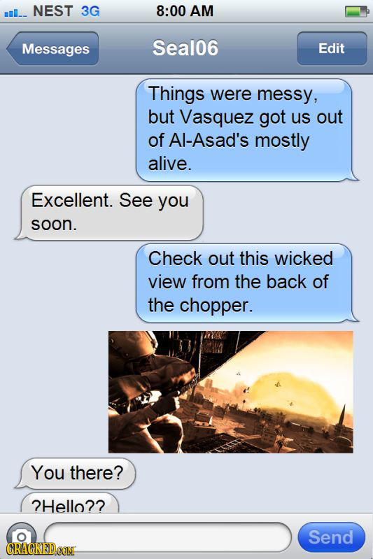 mI_ NEST 3G 8:00 AM Messages Seal06 Edit Things were messy, but Vasquez got us out of Al-Asad's mostly alive. Excellent. See you soon. Check out this 