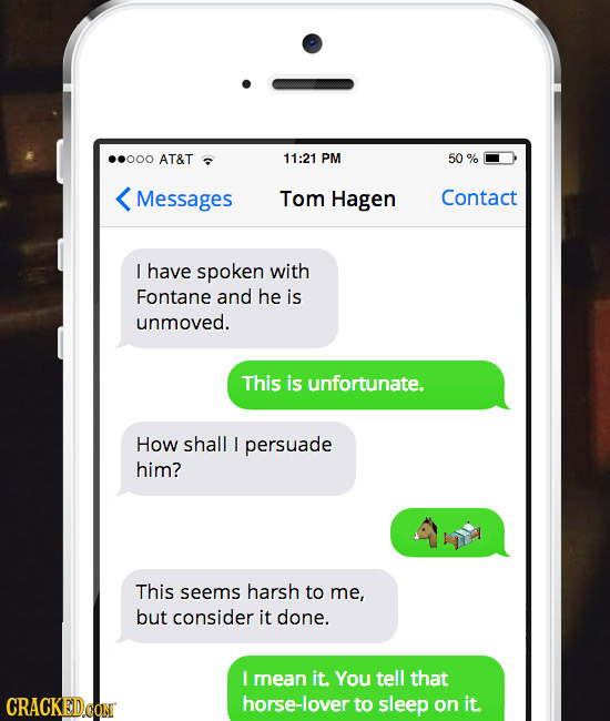 ..000 AT&T 11:21 PM 50 % Messages Tom Hagen Contact have spoken with Fontane and he is unmoved. This is unfortunate. How shall I persuade him? This se