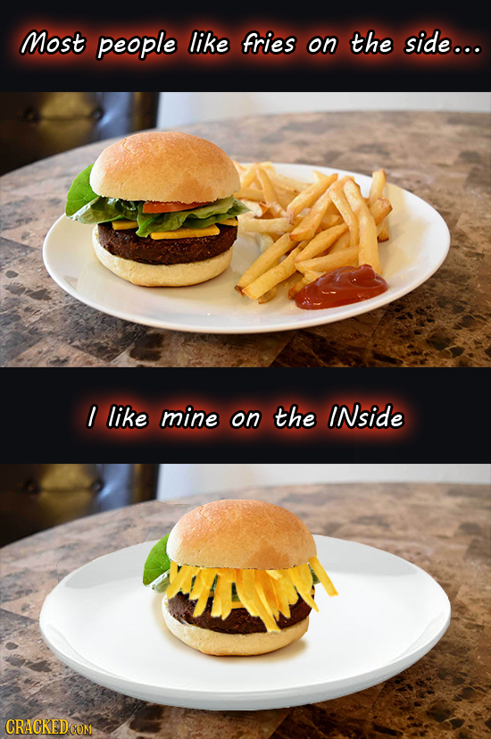 Most people like fries on the side... I like mine on the INside CRACKED COM 