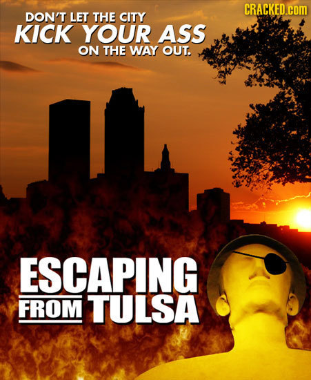 CRACKED.COM DON'T LET THE CITY KICK YOUR ASS ON THE WAY OUT. ESCAPING FROM TULSA