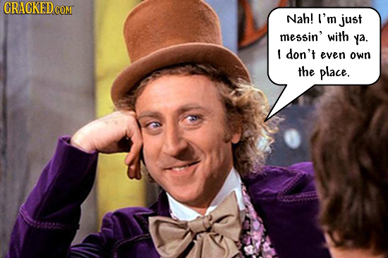 CRACKEDc COM Nah! I'm just messin' with ya. l don't even own the place.