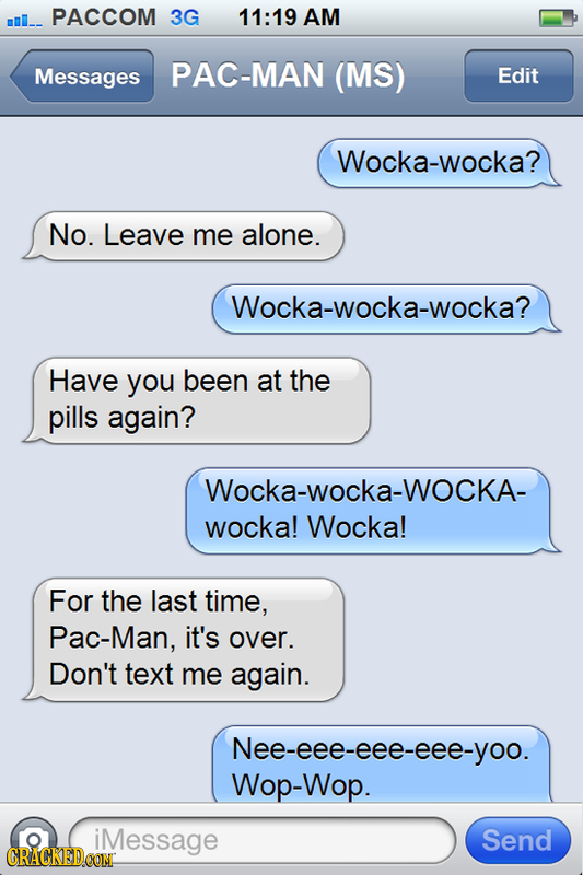 PACCOM 3G 11:19 AM Messages PAC-MAN (MS) Edit Wocka-wocka? No. Leave me alone. Wocka-wocka-wocka? Have you been at the pills again? Wocka-Wocka-WOCKA-